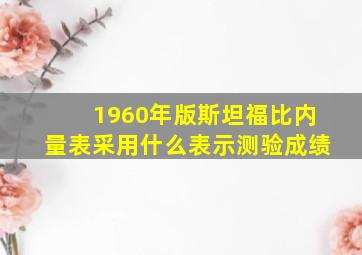 1960年版斯坦福比内量表采用什么表示测验成绩