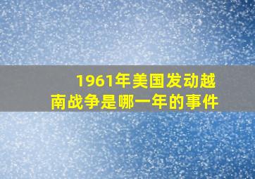 1961年美国发动越南战争是哪一年的事件