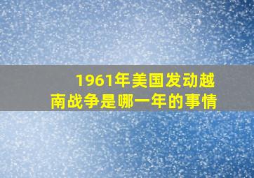 1961年美国发动越南战争是哪一年的事情