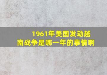 1961年美国发动越南战争是哪一年的事情啊