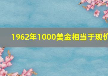 1962年1000美金相当于现价