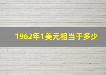 1962年1美元相当于多少