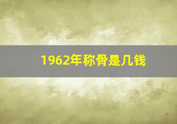 1962年称骨是几钱