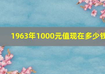 1963年1000元值现在多少钱