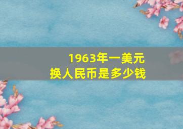 1963年一美元换人民币是多少钱