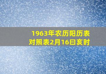 1963年农历阳历表对照表2月16曰亥时