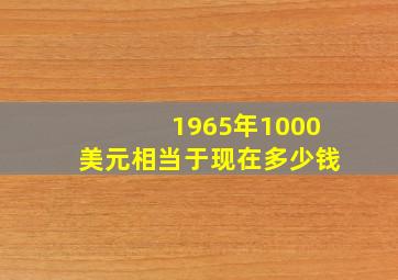 1965年1000美元相当于现在多少钱