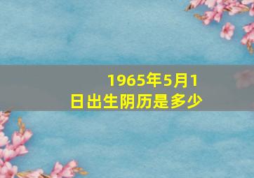 1965年5月1日出生阴历是多少