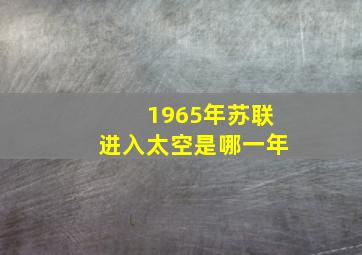 1965年苏联进入太空是哪一年