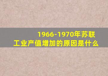 1966-1970年苏联工业产值增加的原因是什么