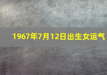 1967年7月12日出生女运气