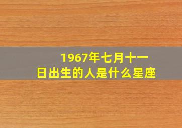 1967年七月十一日出生的人是什么星座