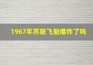 1967年苏联飞船爆炸了吗