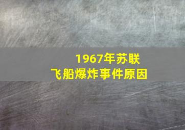 1967年苏联飞船爆炸事件原因