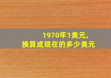 1970年1美元,换算成现在的多少美元