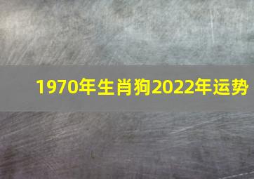 1970年生肖狗2022年运势