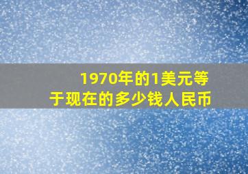 1970年的1美元等于现在的多少钱人民币