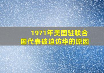 1971年美国驻联合国代表被迫访华的原因