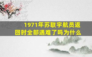 1971年苏联宇航员返回时全部遇难了吗为什么