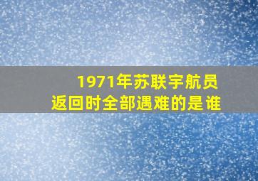 1971年苏联宇航员返回时全部遇难的是谁