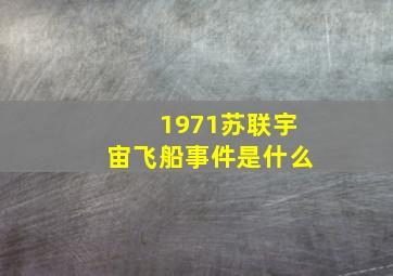 1971苏联宇宙飞船事件是什么