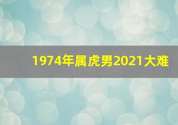 1974年属虎男2021大难