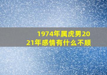 1974年属虎男2021年感情有什么不顺