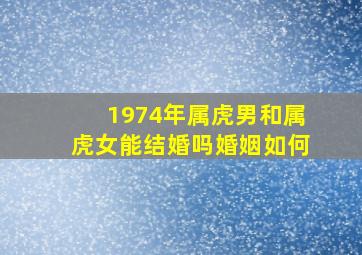 1974年属虎男和属虎女能结婚吗婚姻如何