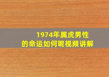 1974年属虎男性的命运如何呢视频讲解