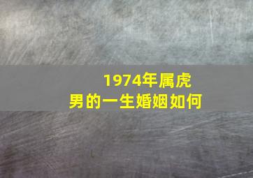 1974年属虎男的一生婚姻如何