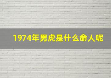 1974年男虎是什么命人呢