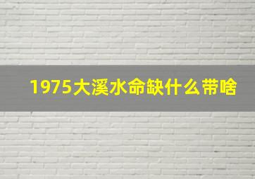 1975大溪水命缺什么带啥