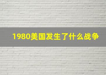 1980美国发生了什么战争