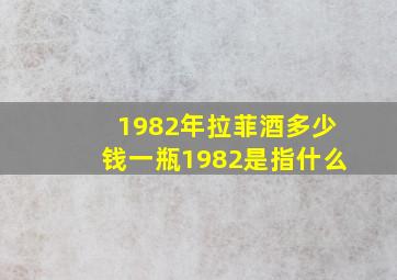 1982年拉菲酒多少钱一瓶1982是指什么