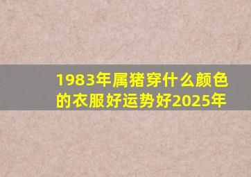 1983年属猪穿什么颜色的衣服好运势好2025年