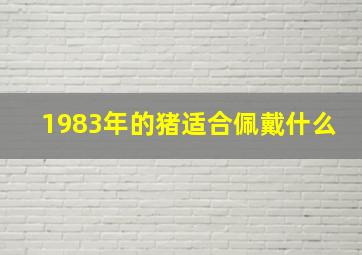 1983年的猪适合佩戴什么