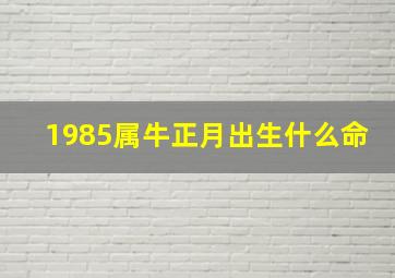 1985属牛正月出生什么命