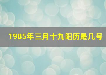 1985年三月十九阳历是几号