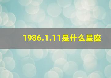 1986.1.11是什么星座