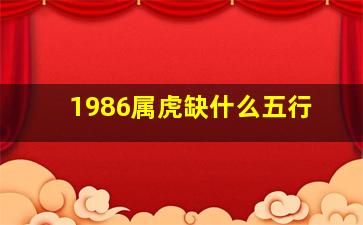 1986属虎缺什么五行