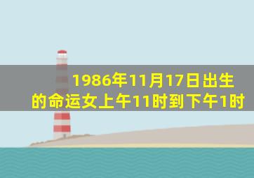 1986年11月17日出生的命运女上午11时到下午1时