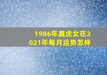 1986年属虎女在2021年每月运势怎样