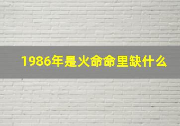 1986年是火命命里缺什么