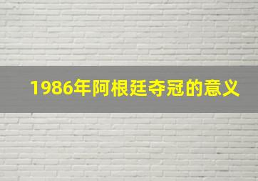 1986年阿根廷夺冠的意义