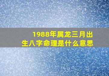 1988年属龙三月出生八字命理是什么意思