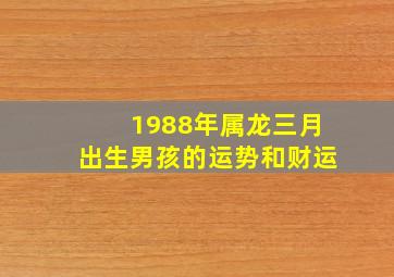 1988年属龙三月出生男孩的运势和财运