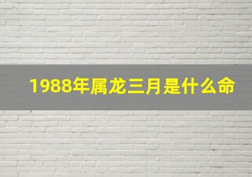 1988年属龙三月是什么命