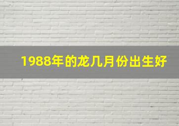 1988年的龙几月份出生好