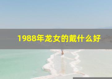 1988年龙女的戴什么好