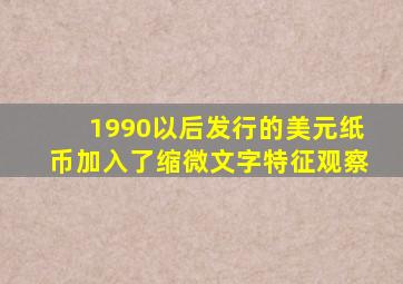 1990以后发行的美元纸币加入了缩微文字特征观察